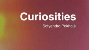 Curiosities… by Satyendra Pakhalé